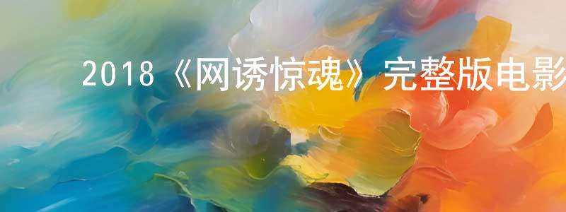 ﻿陈远玉发布﻿2018《网诱惊魂》完整版电影/在线观看/百度云-美剧天堂